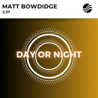 Matt Bowdidge - Day Or Night