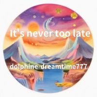 dolphinedreamtime777 - It's never too late