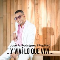 José A. Rodríguez (Pepitín) - Y VIVÍ LO QUE VIVÍ