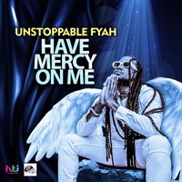 Unstoppable Fyah - Have Mercy On Me