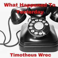 Timotheus Wrec - What Happened to Yesterday