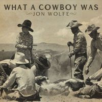 Jon Wolfe - What a Cowboy Was