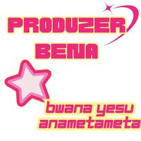 PRODUZER BENA - Bwana Yesu Anametameta