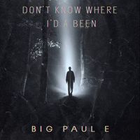 Big Paul E - Don't Know Where I'd a Been