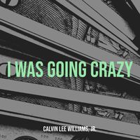 Calvin Lee Williams, Jr. - I Was Going Crazy