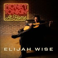 Elijah Wise - Honky Tonkin' At Home