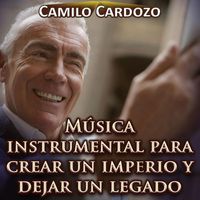 Camilo Cardozo - Música Instrumental para Crear un Imperio y Dejar un Legado