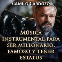 Camilo Cardozo - Música Instrumental para Ser Millonario, Famoso y Tener Estatus