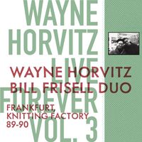 Wayne Horvitz - Live Forever, Vol. 3: Wayne Horvitz, Bill Frisell Duo: Frankfurt, Knitting Factory 89-90