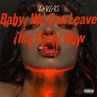 Dallas - Baby We Can Leave This Party Now (Explicit)
