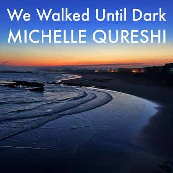 Michelle Qureshi - We Walked Until Dark