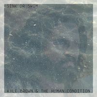 Kyle Brown & The Human Condition - Sink or Swim