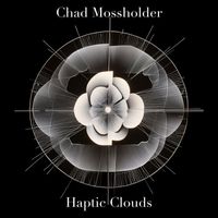 Chad Mossholder - Haptic Clouds