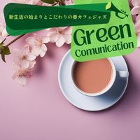 Green Communication - 新生活の始まりとこだわりの春カフェジャズ