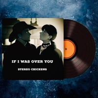 Stereo Chickens - If I Was over You