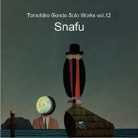 Tomohiko Gondo and ゴンドウトモヒコ - Solo Works, Vol.12 Snafu