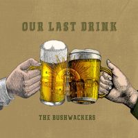 The Bushwackers - Our Last Drink