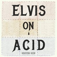 Houston Keen - Elvis on Acid (Explicit)