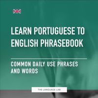 The Language Lab - Learn Portuguese to English Phrasebook: Common Daily Use Phrases and Words