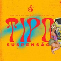 DJ Isaque Gomes, LUCCA, MC LB - TIPO SUSPENSÃO