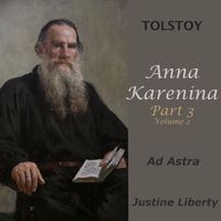 Justine Liberty - Tolstoy: Anna Karenina, Pt. Three, Vol. Two (Ad Astra)