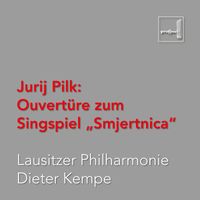 Lausitzer Philharmonie & Dieter Kempe - Pilk: Ouvertüre zum Singspiel „Smjertnica“