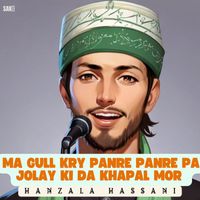 Hanzala Hassani - Ma Gull Kry Panre Panre Pa Jolay Ki Da Khapal Mor