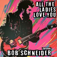 Bob Schneider - All the Ladies Love You (Frunk)