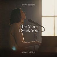 Gateway Worship - The More I Seek You (Chapel Sessions)