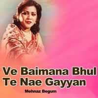 Mehnaz Begum - Ve Baimana Bhul Te Nae Gayyan