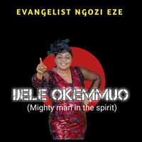EVANGELIST NGOZI EZE - IJELE OKEMMUO
