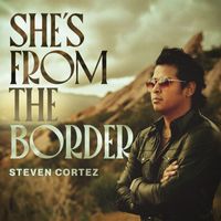 Steven Cortez - She's from the Border