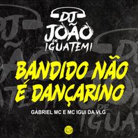 DJ João de Iguatemi, GABRIEL MC, MC IGUI DA VLG - BANDIDO NÃO É DANÇARINNO (Explicit)