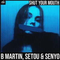 B Martin, Setou & Senyo - Shut Your Mouth