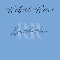 Robert Reeve - I Just Don't Know