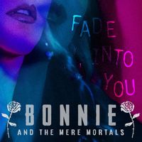 Bonnie & the Mere Mortals - Fade Into You