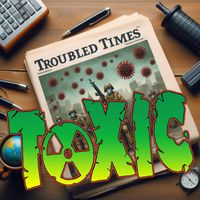 Toxic - TROUBLED TIMES