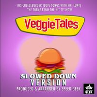 Speed Geek - His Cheeseburger (Love Songs With Mr.Lunt) [From "VeggieTales"] (Slowed Down Version)
