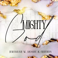Jeremiah W. Mosby & Friends - Mighty God