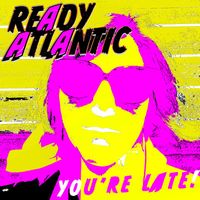 READY ATLANTIC - YOU'RE LATE!