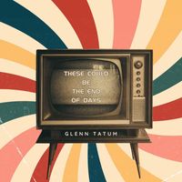 Glenn Tatum - These Could Be the End of Days