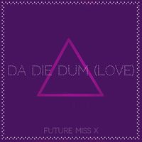 Future Miss X - Da Die Dum (Love)