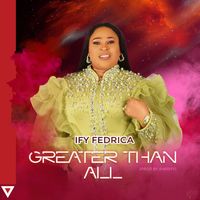 Ify Fedrica - Greater Than All
