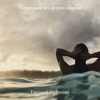 Евгений Петренко - Переплыву все моря и океаны (Explicit)