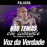Voz da Verdade and Pr. Carlos A. Moysés - Não Temas Crê Somente