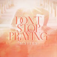 SISTERS - Don't Stop Praying
