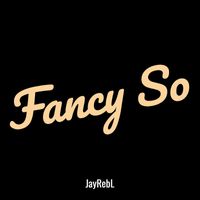 JayRebL - Fancy So (Explicit)