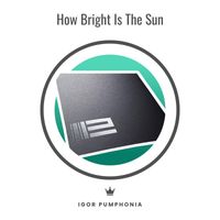 Igor Pumphonia - How Bright Is the Sun