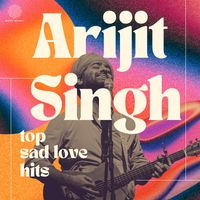 Arijit Singh - Arijit Singh Top Sad Love Hits