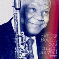 Sidney Bechet - You Might as Well